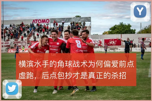 横滨水手的角球战术为何偏爱前点虚跑,后点包抄才是真正的杀招