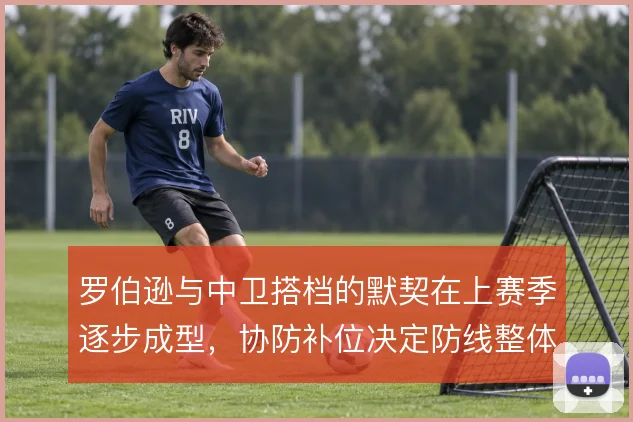 罗伯逊与中卫搭档的默契在上赛季逐步成型，协防补位决定防线整体质量