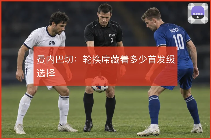 费内巴切：轮换席藏着多少首发级选择