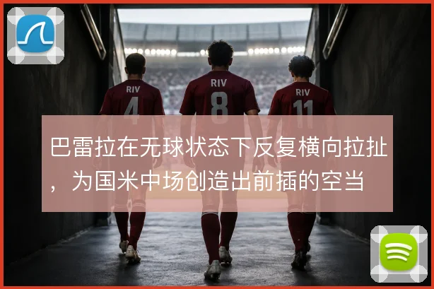 巴雷拉在无球状态下反复横向拉扯,为国米中场创造出前插的空当