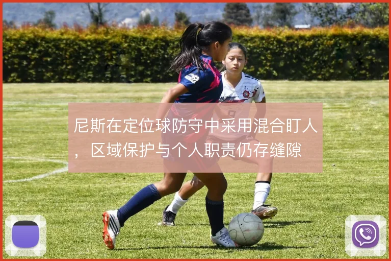 尼斯在定位球防守中采用混合盯人，区域保护与个人职责仍存缝隙