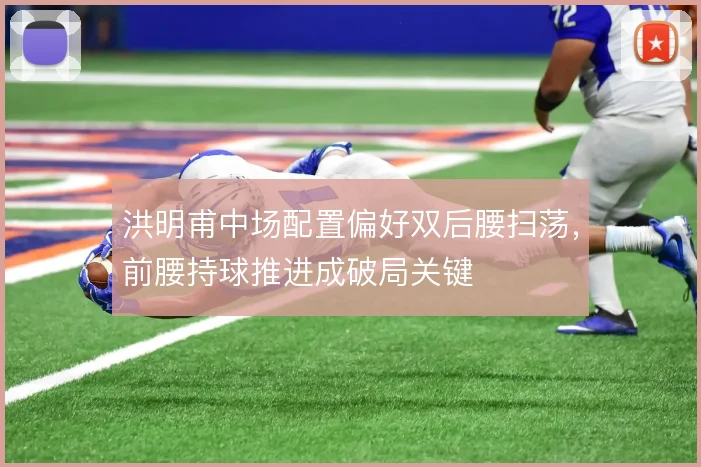 洪明甫中场配置偏好双后腰扫荡,前腰持球推进成破局关键