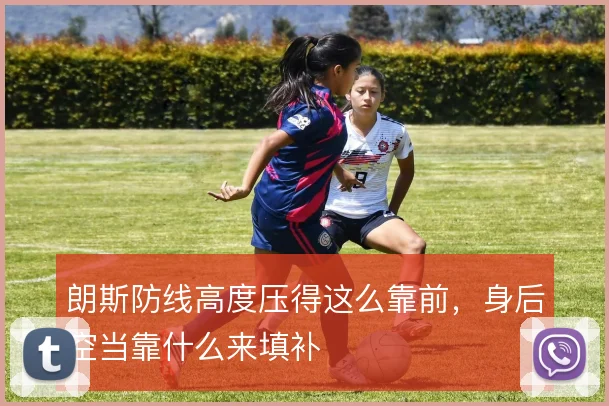 朗斯防线高度压得这么靠前，身后空当靠什么来填补