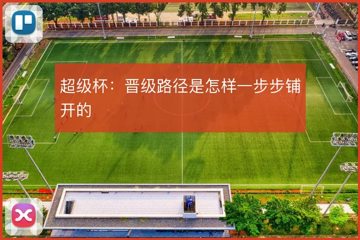 超级杯：晋级路径是怎样一步步铺开的