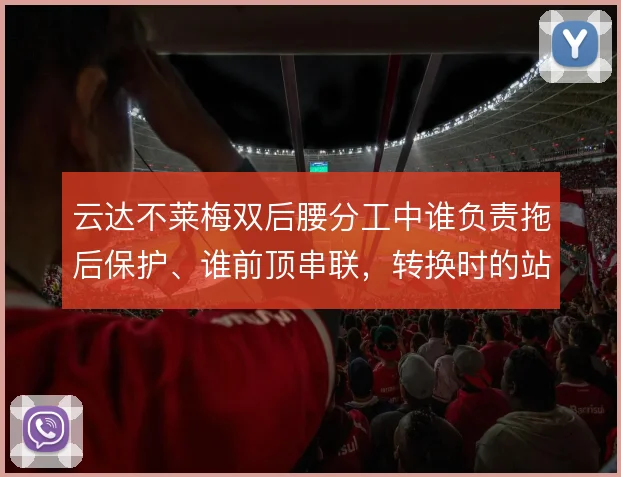 云达不莱梅双后腰分工中谁负责拖后保护、谁前顶串联，转换时的站位怎么解