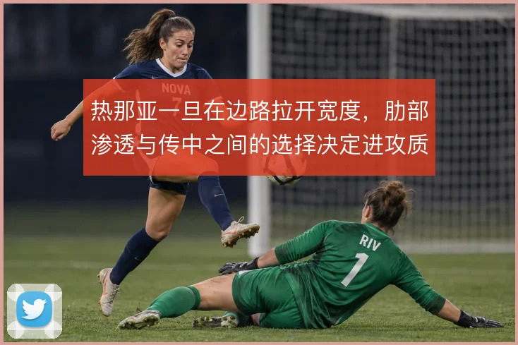 热那亚一旦在边路拉开宽度,肋部渗透与传中之间的选择决定进攻质量