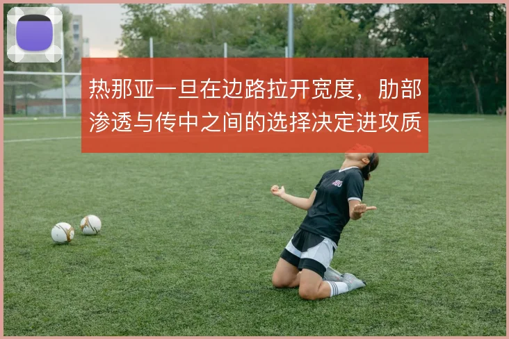 热那亚一旦在边路拉开宽度，肋部渗透与传中之间的选择决定进攻质量