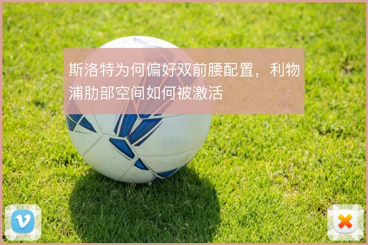 斯洛特为何偏好双前腰配置,利物浦肋部空间如何被激活