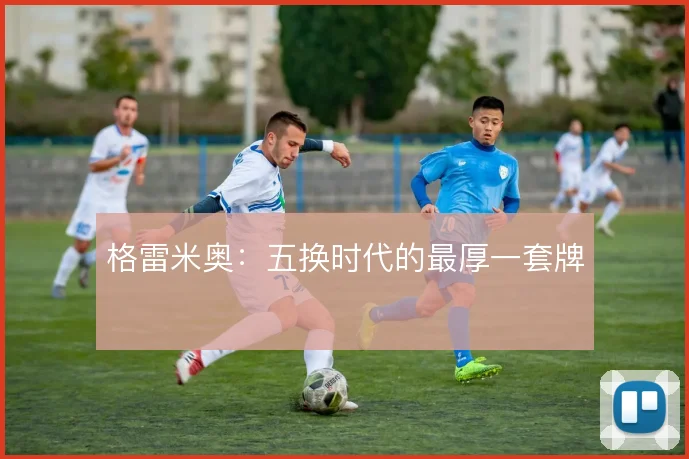 格雷米奥：五换时代的最厚一套牌