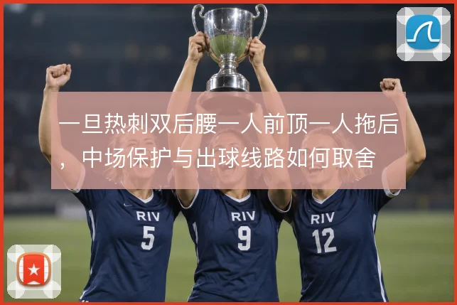 一旦热刺双后腰一人前顶一人拖后，中场保护与出球线路如何取舍