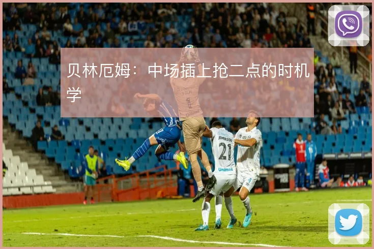 贝林厄姆：中场插上抢二点的时机学