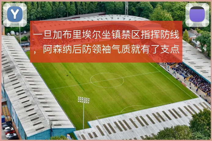 一旦加布里埃尔坐镇禁区指挥防线,阿森纳后防领袖气质就有了支点