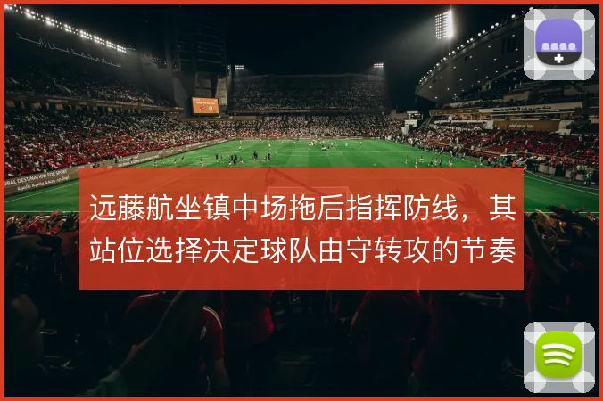 远藤航坐镇中场拖后指挥防线，其站位选择决定球队由守转攻的节奏