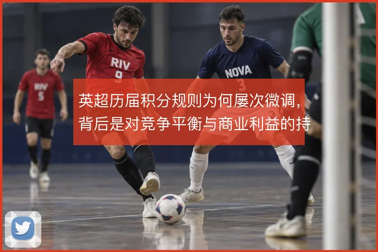 英超历届积分规则为何屡次微调,背后是对竞争平衡与商业利益的持续权衡
