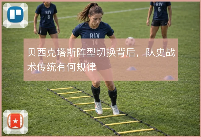 贝西克塔斯阵型切换背后,队史战术传统有何规律