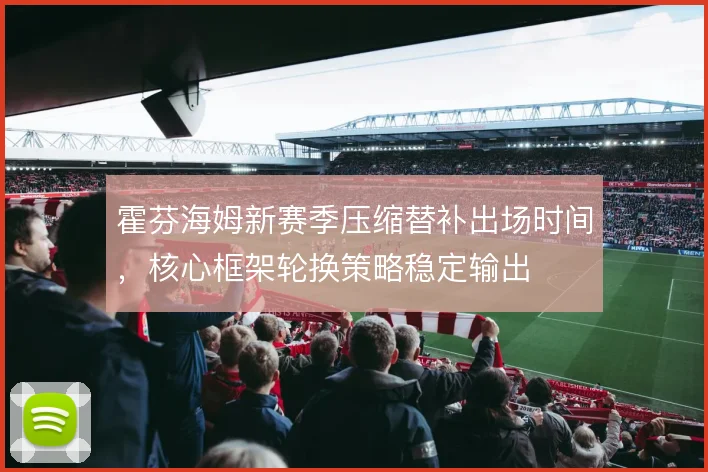 霍芬海姆新赛季压缩替补出场时间，核心框架轮换策略稳定输出