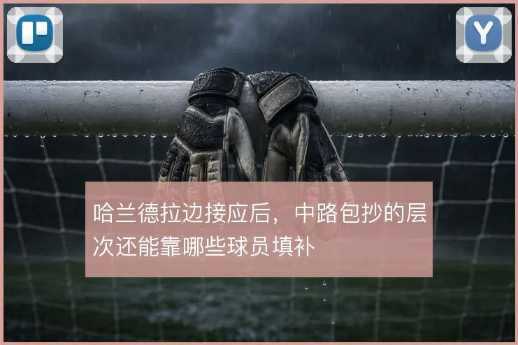 哈兰德拉边接应后，中路包抄的层次还能靠哪些球员填补