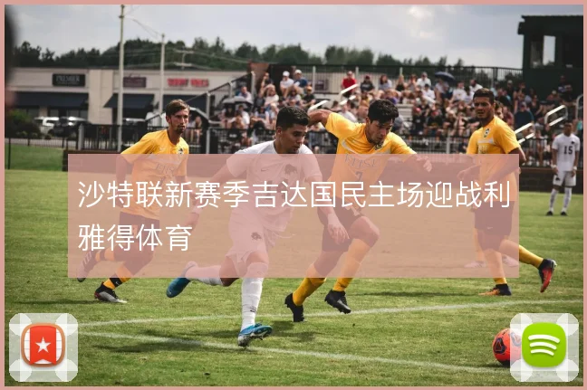 沙特联新赛季吉达国民主场迎战利雅得体育