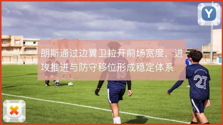 朗斯通过边翼卫拉开前场宽度,进攻推进与防守移位形成稳定体系
