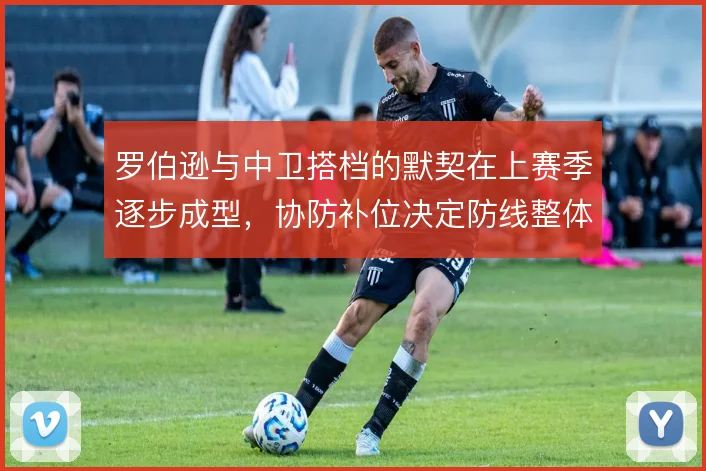罗伯逊与中卫搭档的默契在上赛季逐步成型，协防补位决定防线整体质量
