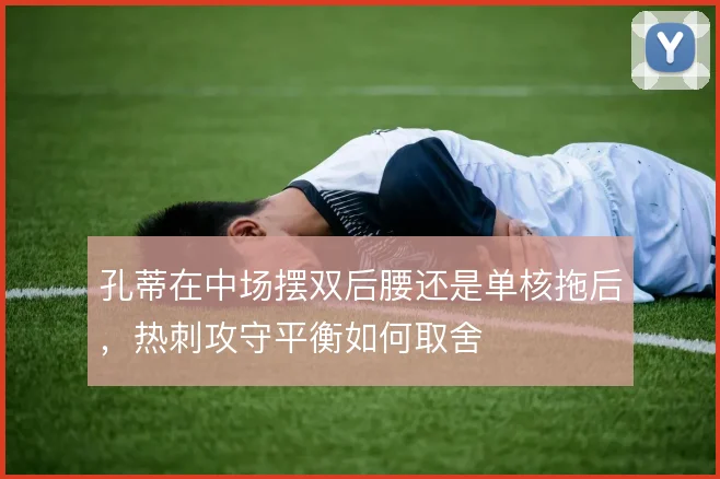 孔蒂在中场摆双后腰还是单核拖后,热刺攻守平衡如何取舍