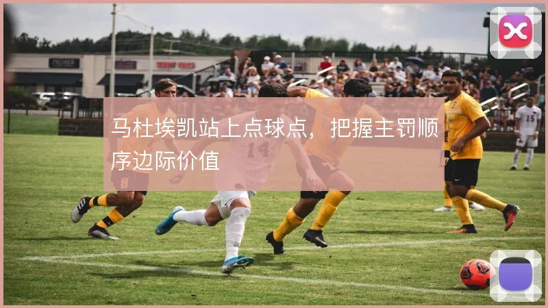 马杜埃凯站上点球点,把握主罚顺序边际价值
