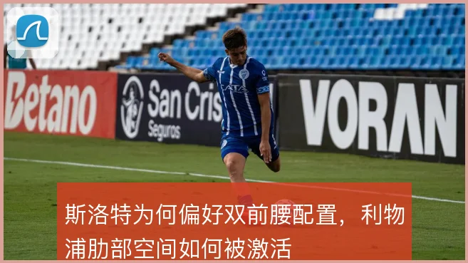 斯洛特为何偏好双前腰配置,利物浦肋部空间如何被激活