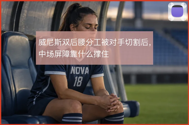 威尼斯双后腰分工被对手切割后，中场屏障靠什么撑住