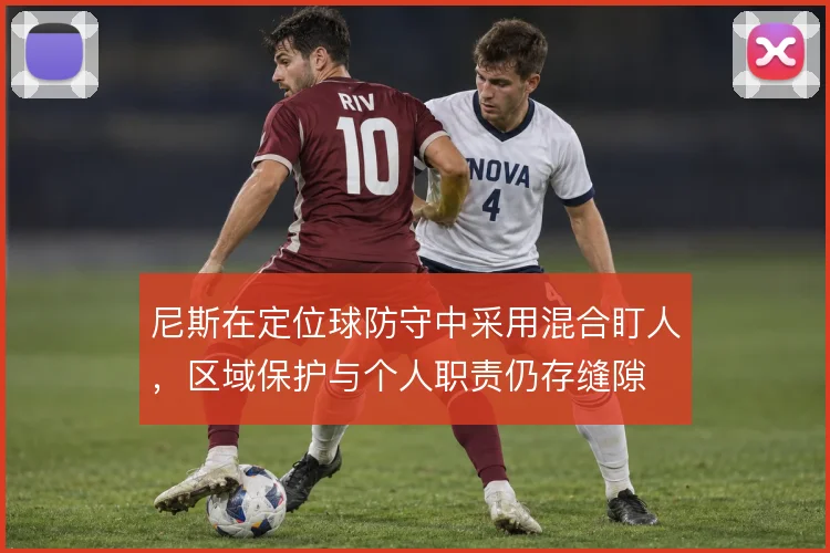 尼斯在定位球防守中采用混合盯人，区域保护与个人职责仍存缝隙