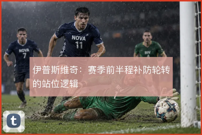 伊普斯维奇：赛季前半程补防轮转的站位逻辑