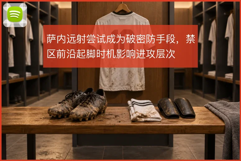 萨内远射尝试成为破密防手段，禁区前沿起脚时机影响进攻层次