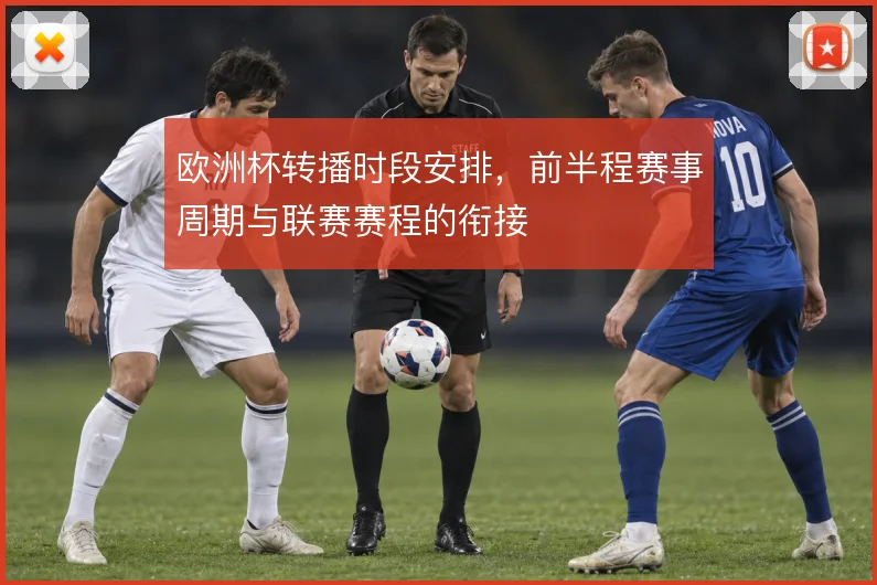 欧洲杯转播时段安排,前半程赛事周期与联赛赛程的衔接