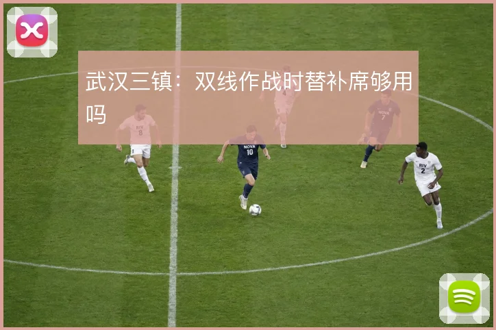 武汉三镇：双线作战时替补席够用吗