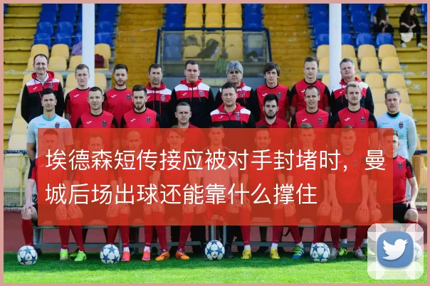 埃德森短传接应被对手封堵时，曼城后场出球还能靠什么撑住