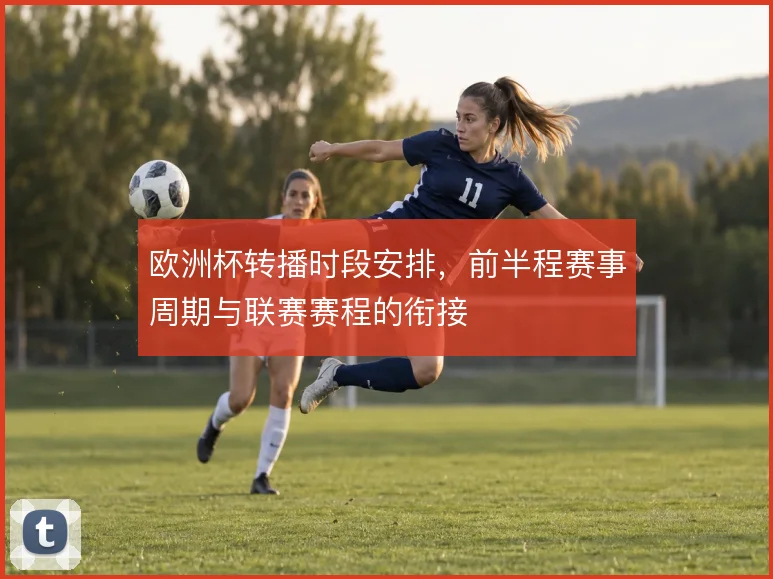 欧洲杯转播时段安排，前半程赛事周期与联赛赛程的衔接