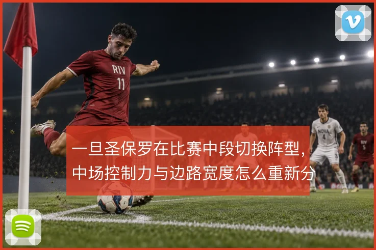 一旦圣保罗在比赛中段切换阵型,中场控制力与边路宽度怎么重新分配