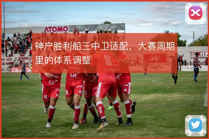 神户胜利船三中卫适配，大赛周期里的体系调整