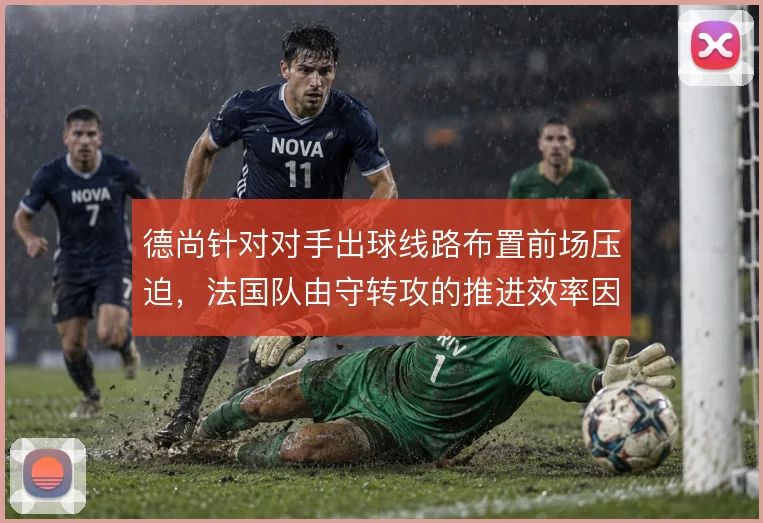 德尚针对对手出球线路布置前场压迫,法国队由守转攻的推进效率因此提升