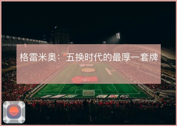 格雷米奥：五换时代的最厚一套牌