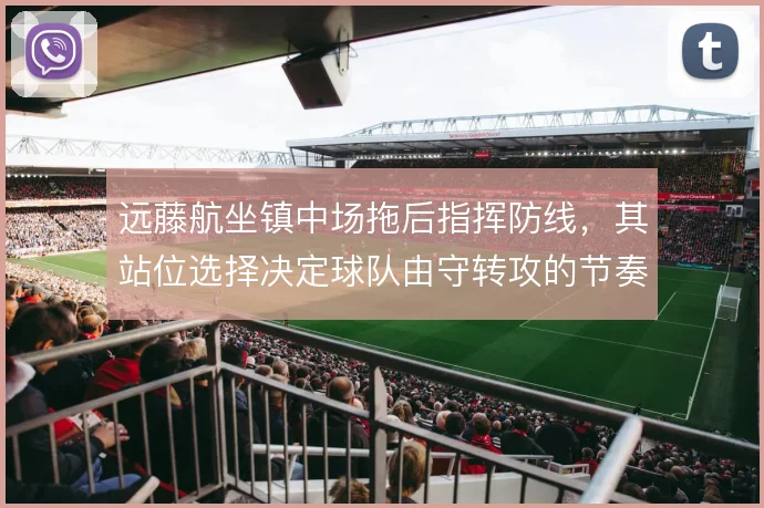 远藤航坐镇中场拖后指挥防线,其站位选择决定球队由守转攻的节奏