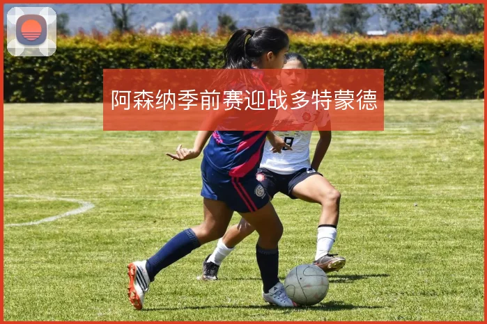阿森纳季前赛迎战多特蒙德