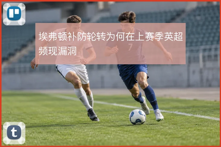 埃弗顿补防轮转为何在上赛季英超频现漏洞