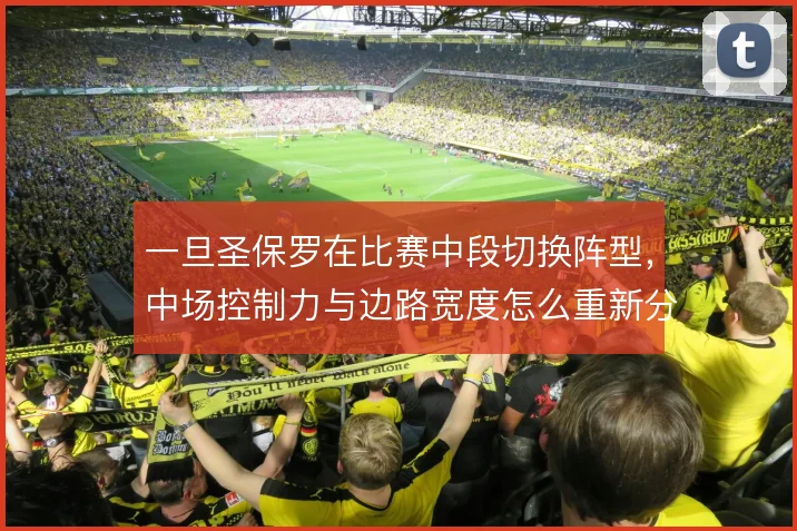 一旦圣保罗在比赛中段切换阵型,中场控制力与边路宽度怎么重新分配