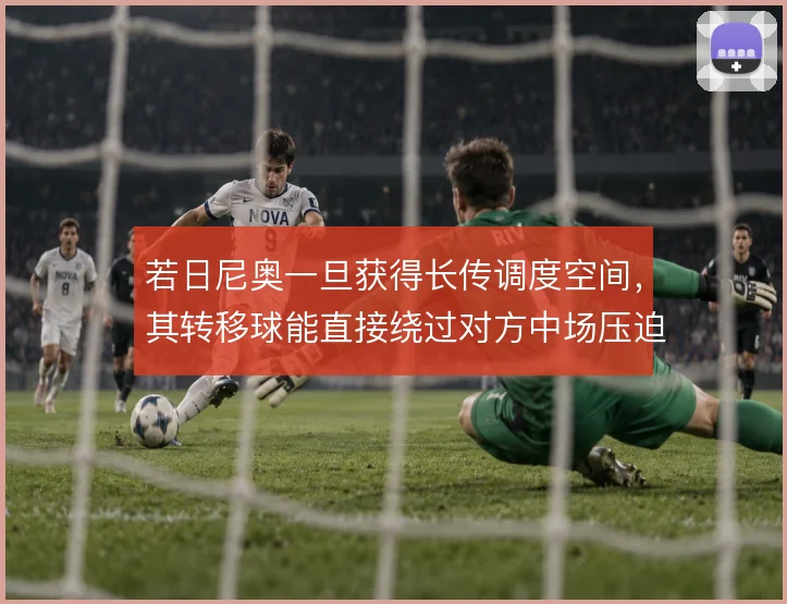若日尼奥一旦获得长传调度空间，其转移球能直接绕过对方中场压迫线