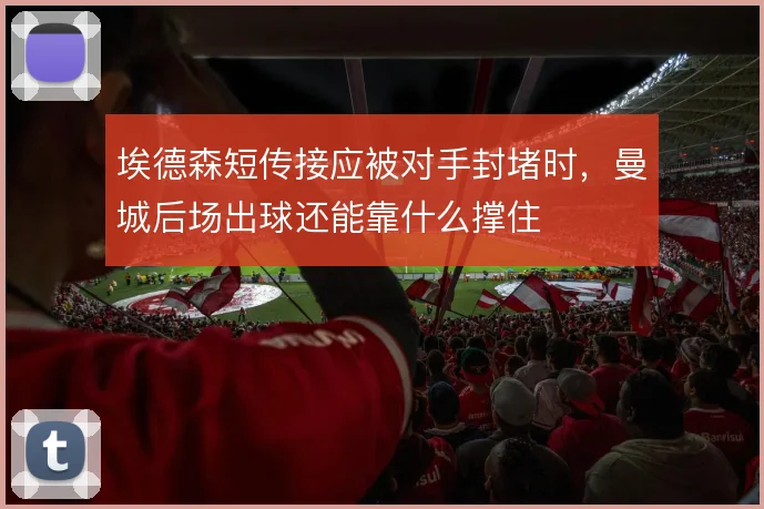 埃德森短传接应被对手封堵时,曼城后场出球还能靠什么撑住