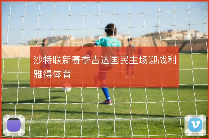 沙特联新赛季吉达国民主场迎战利雅得体育