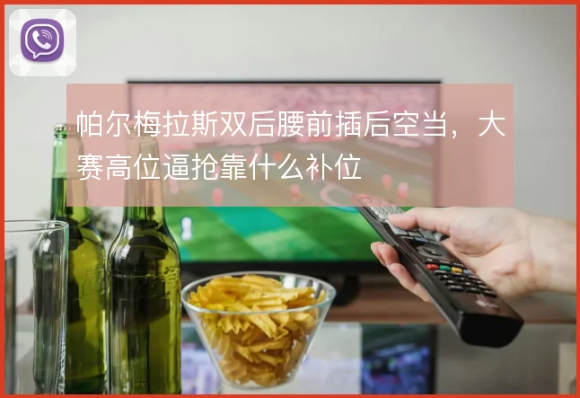 帕尔梅拉斯双后腰前插后空当,大赛高位逼抢靠什么补位