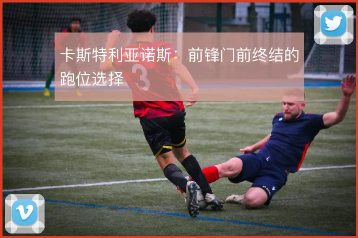 卡斯特利亚诺斯：前锋门前终结的跑位选择