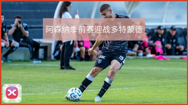 阿森纳季前赛迎战多特蒙德