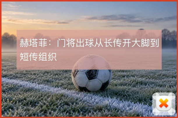 赫塔菲:门将出球从长传开大脚到短传组织